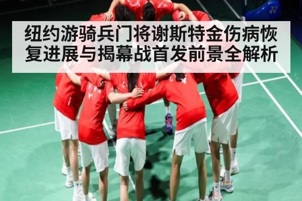 纽约游骑兵门将谢斯特金伤病恢复进展与揭幕战首发前景全解析